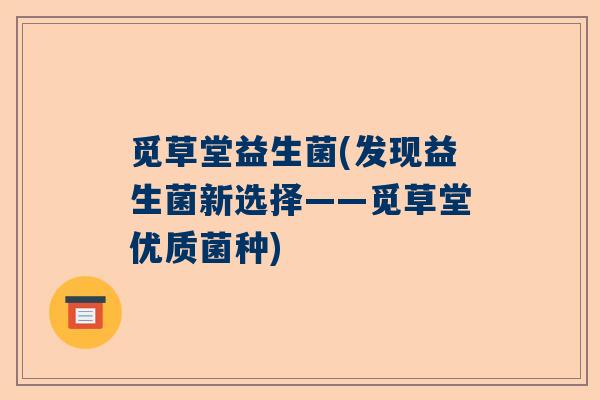 觅草堂益生菌(发现益生菌新选择——觅草堂优质菌种)
