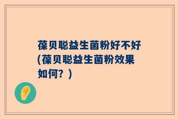 葆贝聪益生菌粉好不好(葆贝聪益生菌粉效果如何？)