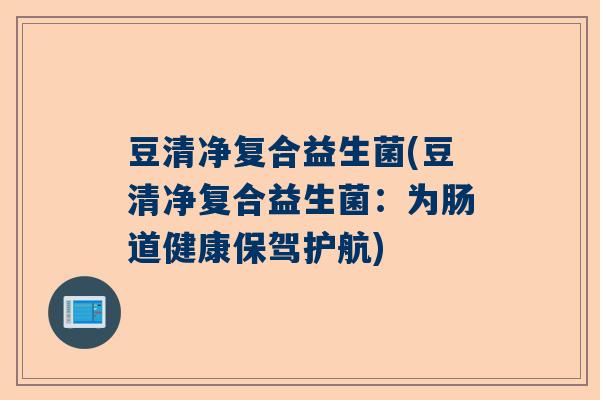 豆清净复合益生菌(豆清净复合益生菌：为肠道健康保驾护航)