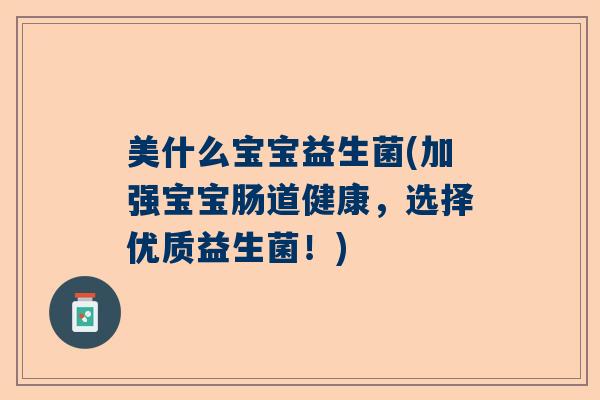 美什么宝宝益生菌(加强宝宝肠道健康，选择优质益生菌！)