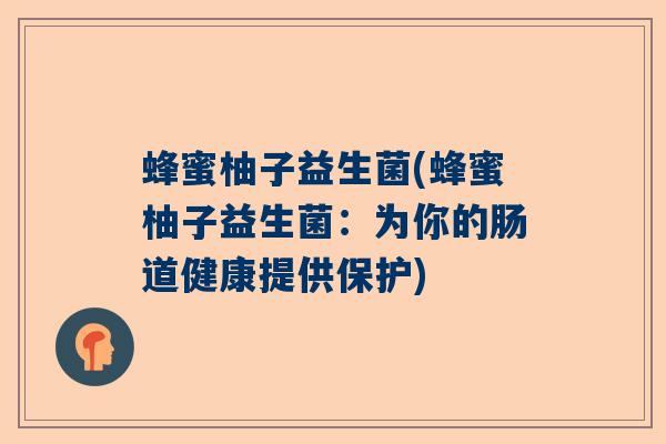 蜂蜜柚子益生菌(蜂蜜柚子益生菌：为你的肠道健康提供保护)