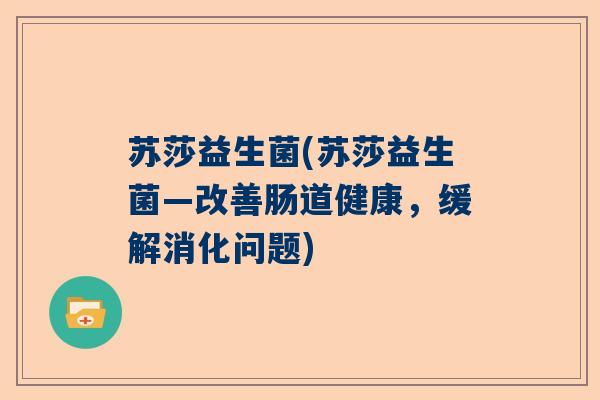 苏莎益生菌(苏莎益生菌—改善肠道健康，缓解消化问题)