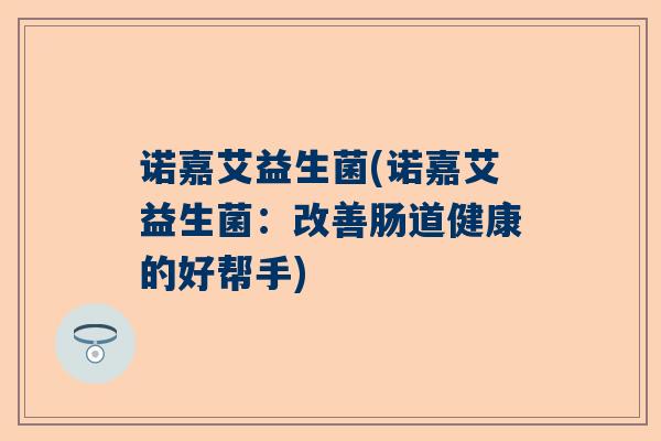 诺嘉艾益生菌(诺嘉艾益生菌：改善肠道健康的好帮手)