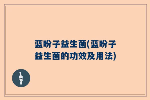 蓝盼子益生菌(蓝盼子益生菌的功效及用法)