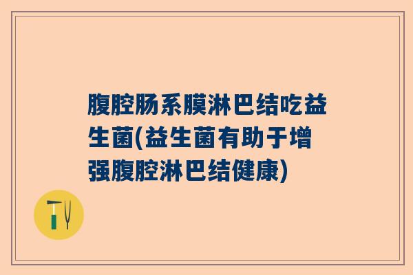 腹腔肠系膜淋巴结吃益生菌(益生菌有助于增强腹腔淋巴结健康)