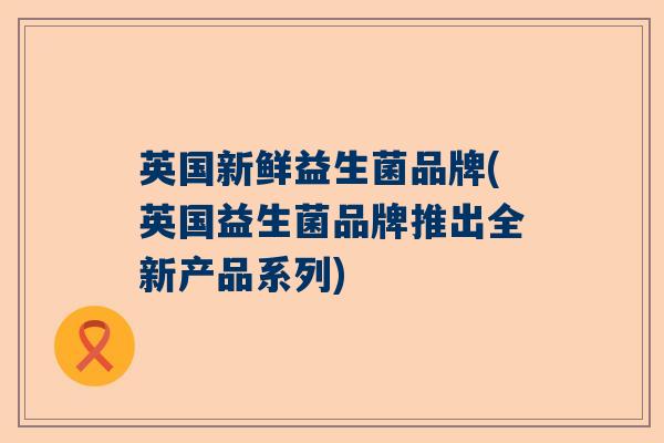 英国新鲜益生菌品牌(英国益生菌品牌推出全新产品系列)