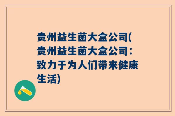 贵州益生菌大盒公司(贵州益生菌大盒公司：致力于为人们带来健康生活)