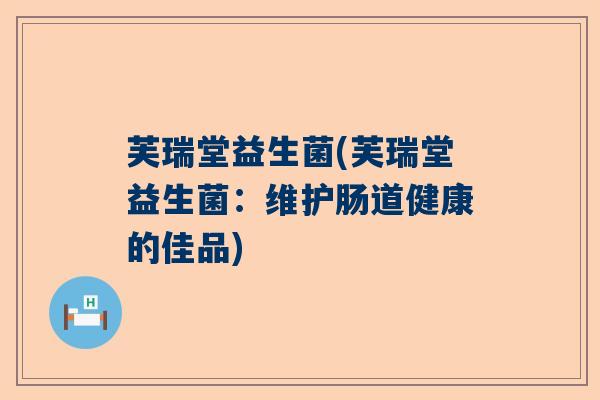 芙瑞堂益生菌(芙瑞堂益生菌：维护肠道健康的佳品)