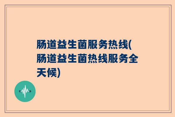 肠道益生菌服务热线(肠道益生菌热线服务全天候)