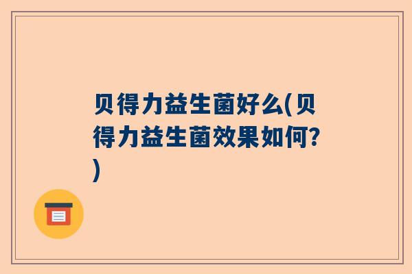 贝得力益生菌好么(贝得力益生菌效果如何？)