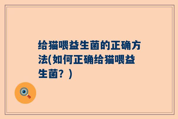 给猫喂益生菌的正确方法(如何正确给猫喂益生菌？)
