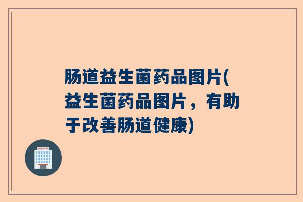 肠道益生菌药品图片(益生菌药品图片，有助于改善肠道健康)
