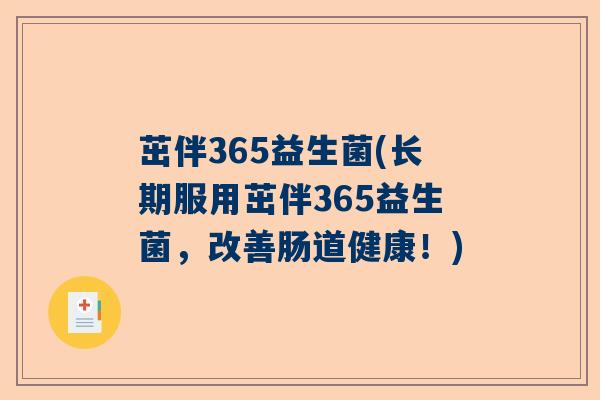 茁伴365益生菌(长期服用茁伴365益生菌,改善肠道健康!) 茁伴365益生菌(长期服用茁伴365益生菌,改善肠道健康!)