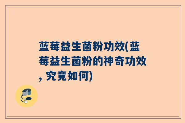 蓝莓益生菌粉功效(蓝莓益生菌粉的神奇功效, 究竟如何)