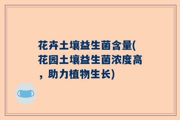 花卉土壤益生菌含量(花园土壤益生菌浓度高，助力植物生长)
