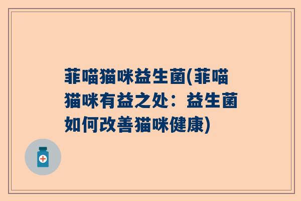 菲喵猫咪益生菌(菲喵猫咪有益之处：益生菌如何改善猫咪健康)