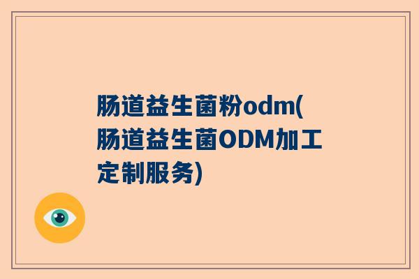肠道益生菌粉odm(肠道益生菌ODM加工定制服务)