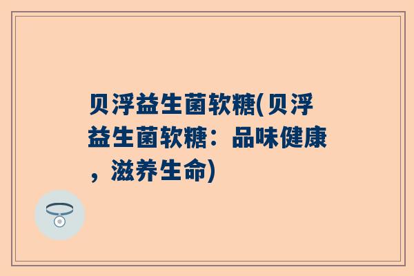 贝浮益生菌软糖(贝浮益生菌软糖：品味健康，滋养生命)