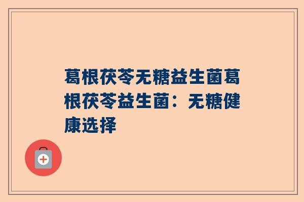葛根茯苓无糖益生菌葛根茯苓益生菌：无糖健康选择
