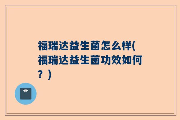 福瑞达益生菌怎么样(福瑞达益生菌功效如何？)