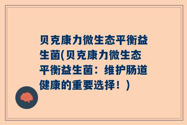 贝克康力微生态平衡益生菌(贝克康力微生态平衡益生菌：维护肠道健康的重要选择！)