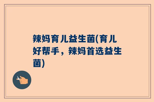 辣妈育儿益生菌(育儿好帮手，辣妈首选益生菌)