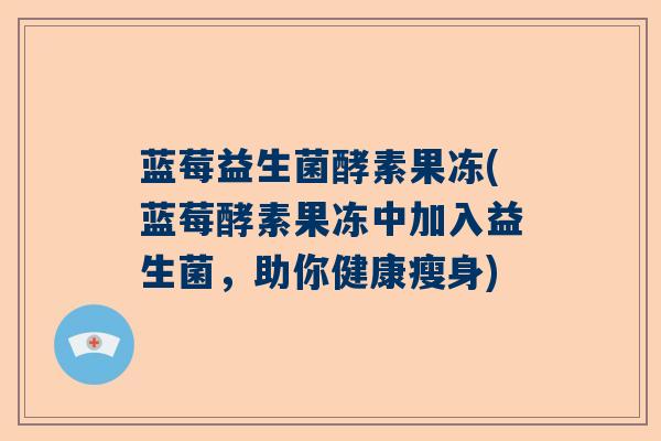 蓝莓益生菌酵素果冻(蓝莓酵素果冻中加入益生菌，助你健康瘦身)