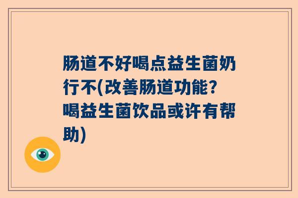 肠道不好喝点益生菌奶行不(改善肠道功能？喝益生菌饮品或许有帮助)