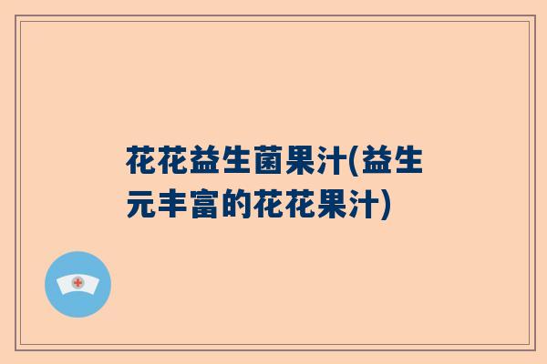 花花益生菌果汁(益生元丰富的花花果汁)