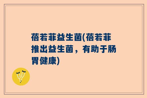 蓓若菲益生菌(蓓若菲推出益生菌，有助于肠胃健康)