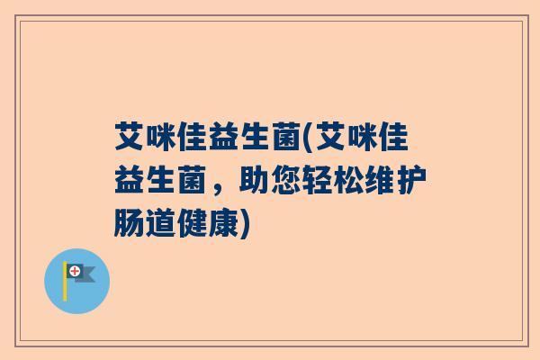 艾咪佳益生菌(艾咪佳益生菌，助您轻松维护肠道健康)