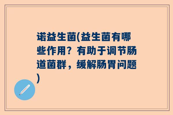 诺益生菌(益生菌有哪些作用？有助于调节肠道菌群，缓解肠胃问题)
