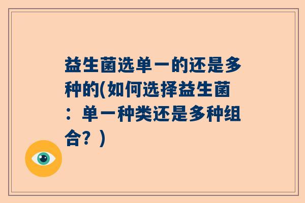 益生菌选单一的还是多种的(如何选择益生菌：单一种类还是多种组合？)