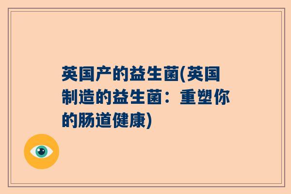 英国产的益生菌(英国制造的益生菌：重塑你的肠道健康)