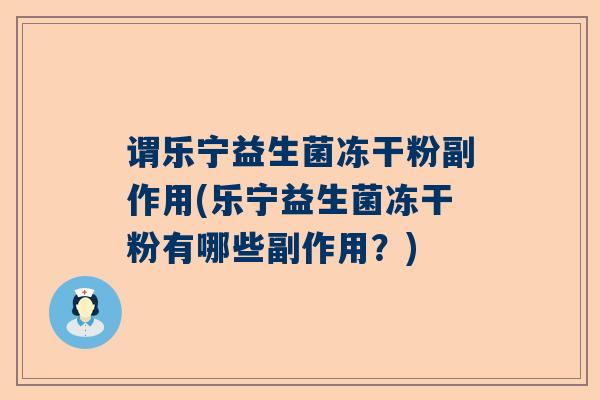 谓乐宁益生菌冻干粉副作用(乐宁益生菌冻干粉有哪些副作用？)