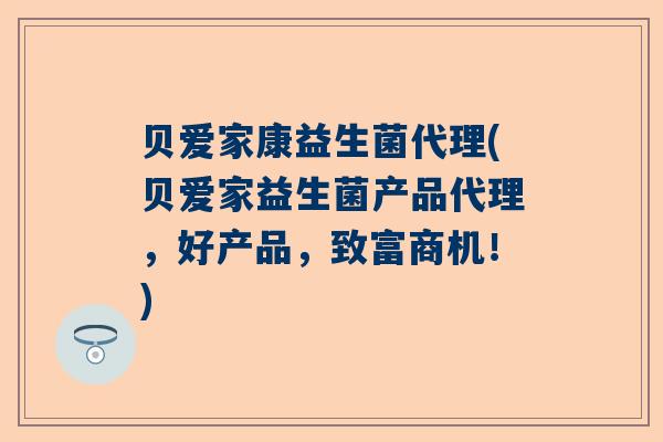 贝爱家康益生菌代理(贝爱家益生菌产品代理，好产品，致富商机！)
