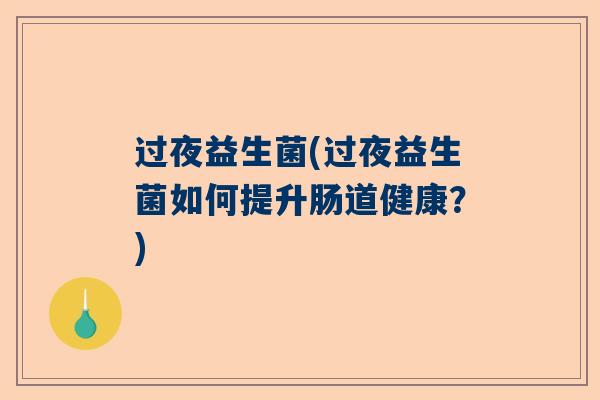 过夜益生菌(过夜益生菌如何提升肠道健康？)