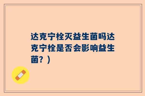 达克宁栓灭益生菌吗达克宁栓是否会影响益生菌？)