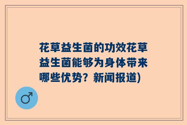 花草益生菌的功效花草益生菌能够为身体带来哪些优势？新闻报道)