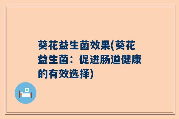 葵花益生菌效果(葵花益生菌：促进肠道健康的有效选择)