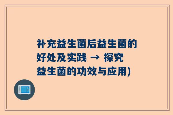 补充益生菌后益生菌的好处及实践 → 探究益生菌的功效与应用)