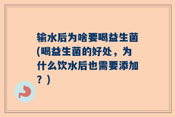 输水后为啥要喝益生菌(喝益生菌的好处，为什么饮水后也需要添加？)