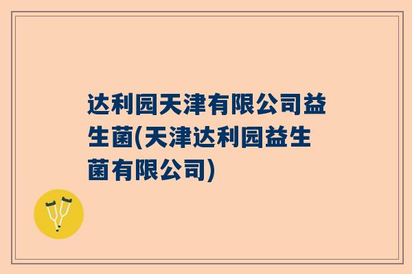 达利园天津有限公司益生菌(天津达利园益生菌有限公司)