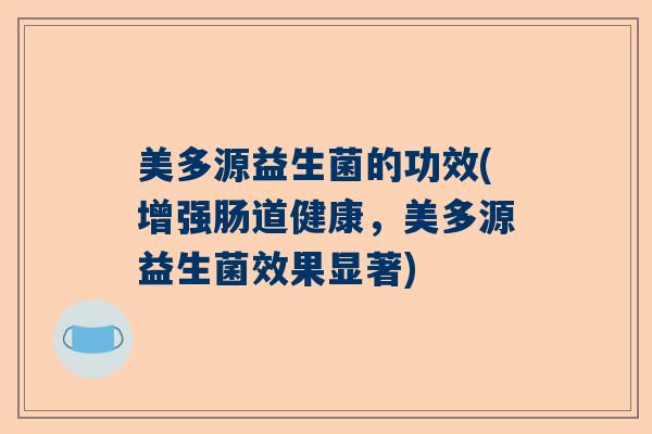 美多源益生菌的功效(增强肠道健康，美多源益生菌效果显著)