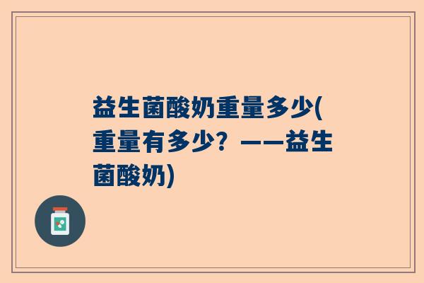 益生菌酸奶重量多少(重量有多少？——益生菌酸奶)