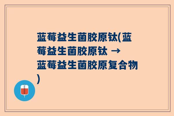 蓝莓益生菌胶原钛(蓝莓益生菌胶原钛 → 蓝莓益生菌胶原复合物)