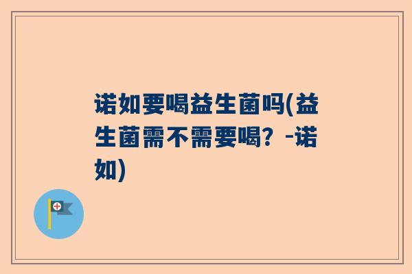 诺如要喝益生菌吗(益生菌需不需要喝？-诺如)