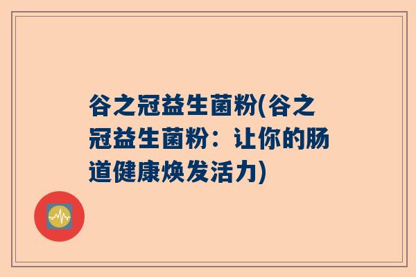 谷之冠益生菌粉(谷之冠益生菌粉：让你的肠道健康焕发活力)