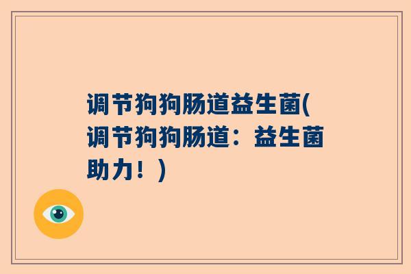 调节狗狗肠道益生菌(调节狗狗肠道：益生菌助力！)