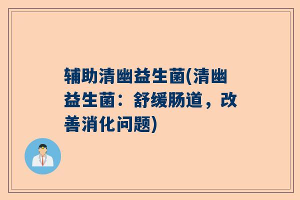 辅助清幽益生菌(清幽益生菌：舒缓肠道，改善消化问题)